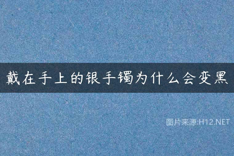 戴在手上的银手镯为什么会变黑