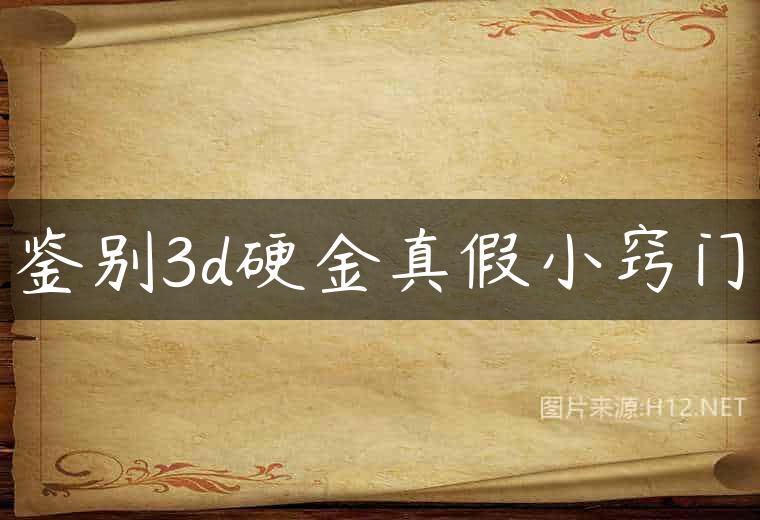 鉴别3d硬金真假小窍门
