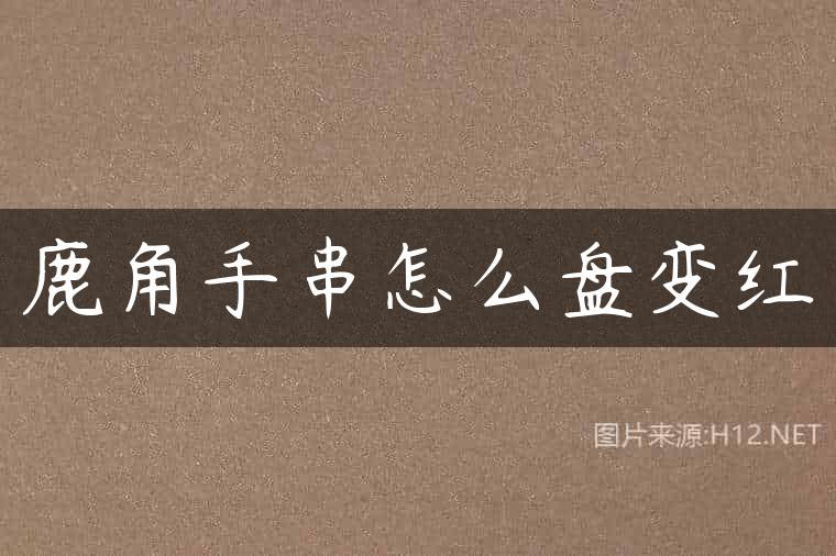 鹿角手串怎么盘变红