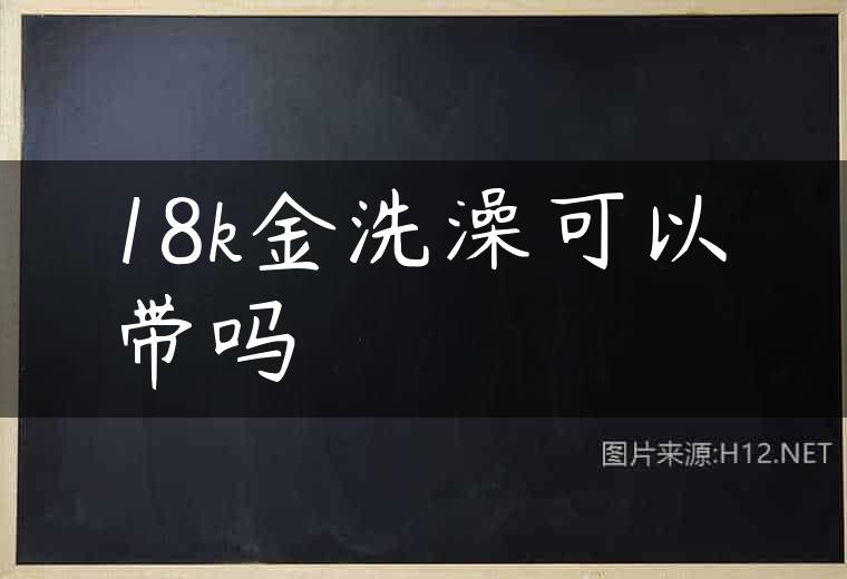 18k金洗澡可以带吗