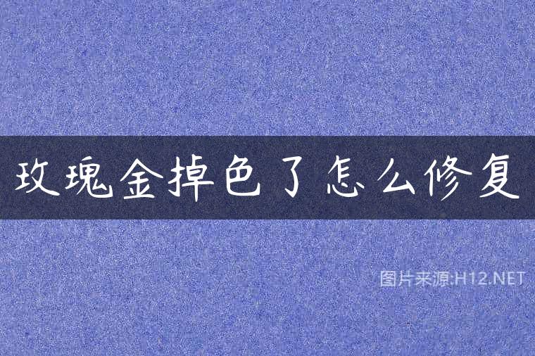 玫瑰金掉色了怎么修复