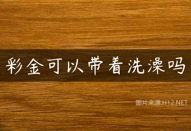 彩金可以带着洗澡吗