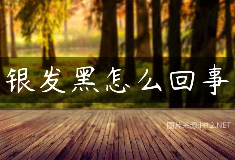 银发黑怎么回事
