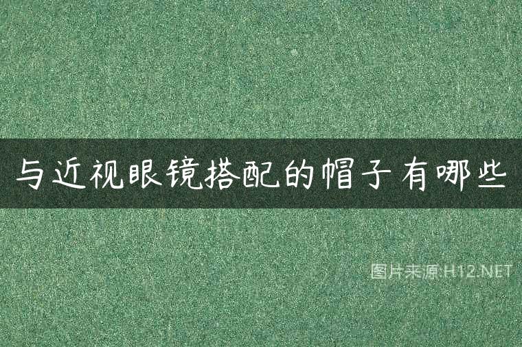 与近视眼镜搭配的帽子有哪些