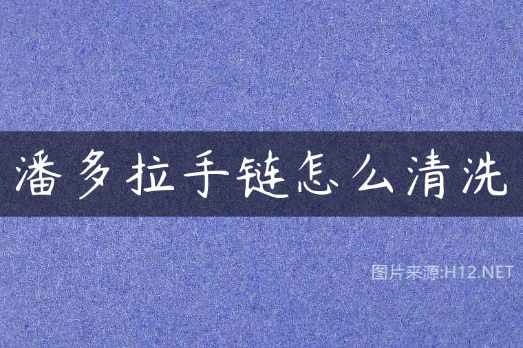 潘多拉手链怎么清洗