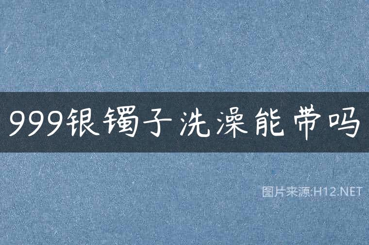 999银镯子洗澡能带吗