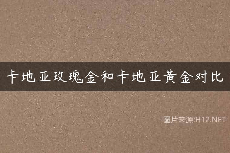 卡地亚玫瑰金和卡地亚黄金对比