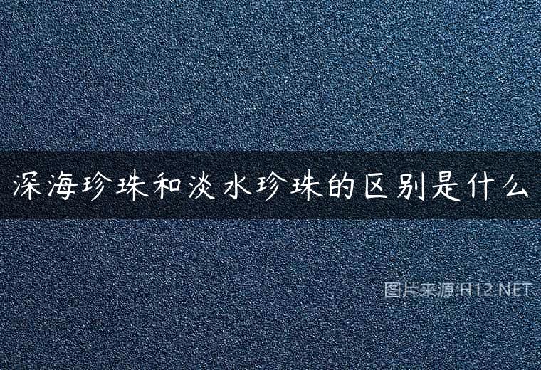 深海珍珠和淡水珍珠的区别是什么