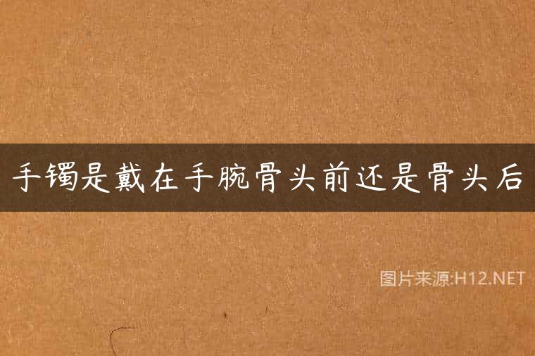 手镯是戴在手腕骨头前还是骨头后
