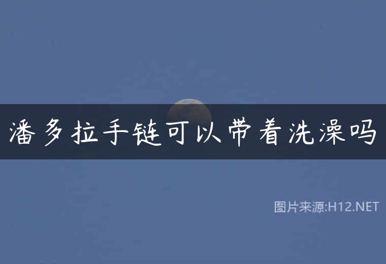 潘多拉手链可以带着洗澡吗