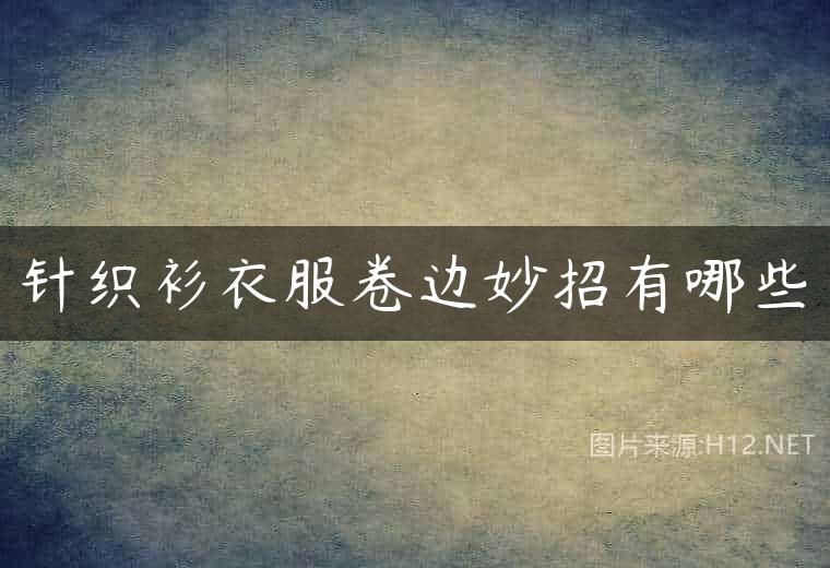针织衫衣服卷边妙招有哪些