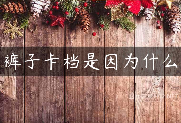 裤子卡档是因为什么
