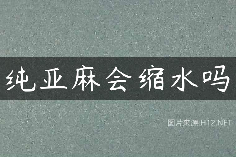 纯亚麻会缩水吗