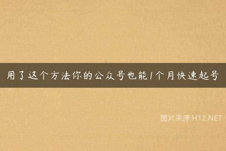 用了这个方法你的公众号也能1个月快速起号