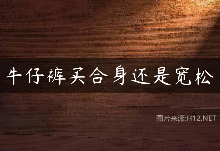 牛仔裤买合身还是宽松