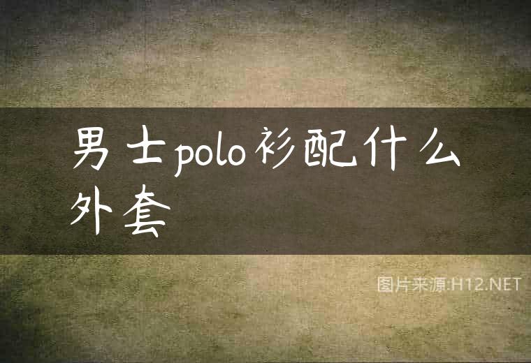 男士polo衫配什么外套