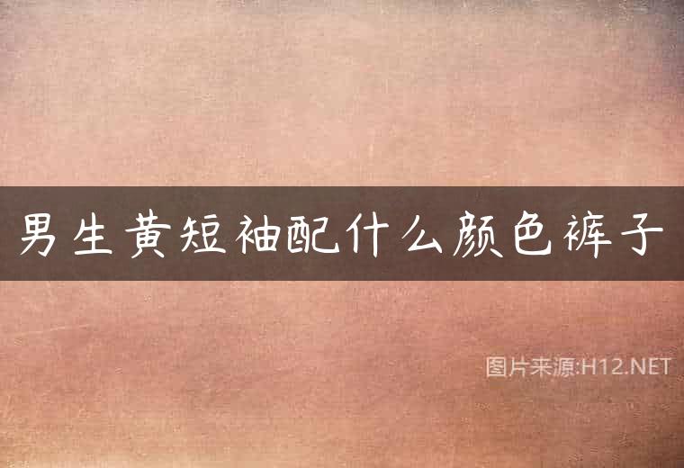 男生黄短袖配什么颜色裤子
