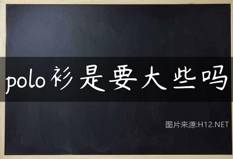 polo衫是要大些吗