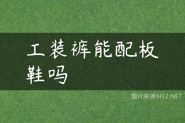 工装裤能配板鞋吗