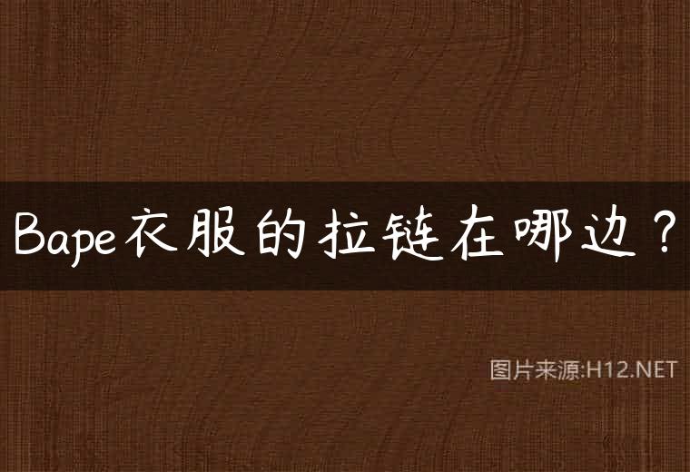 Bape衣服的拉链在哪边？