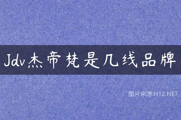 Jdv杰帝梵是几线品牌