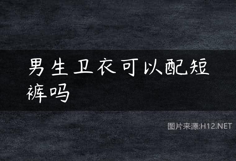 男生卫衣可以配短裤吗
