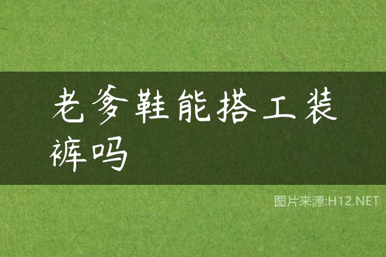 老爹鞋能搭工装裤吗