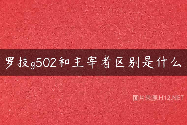 罗技g502和主宰者区别是什么