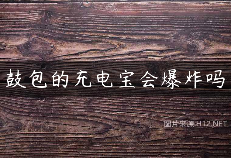 鼓包的充电宝会爆炸吗