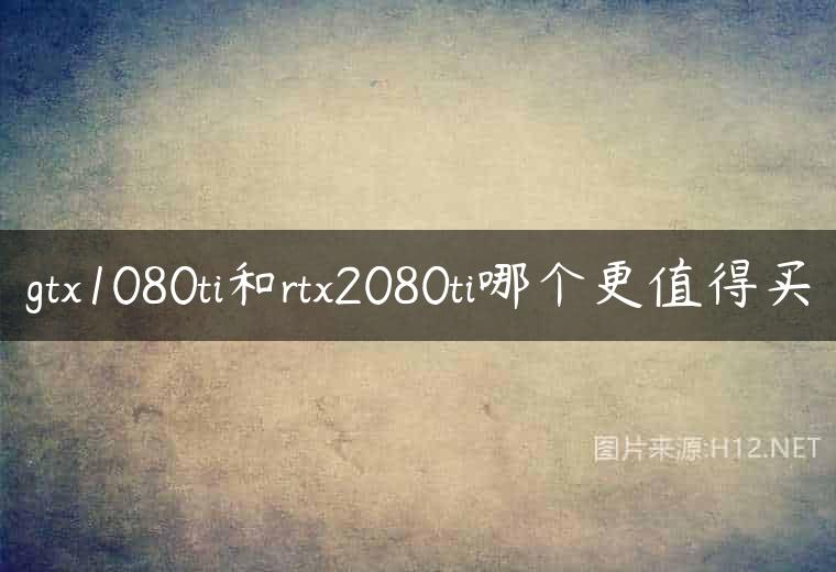 gtx1080ti和rtx2080ti哪个更值得买