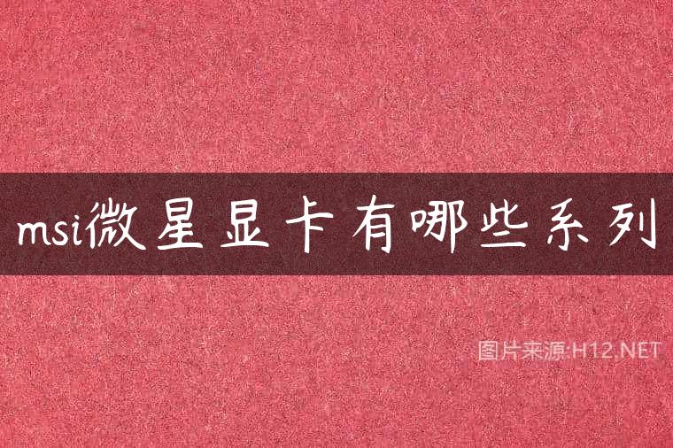 msi微星显卡有哪些系列