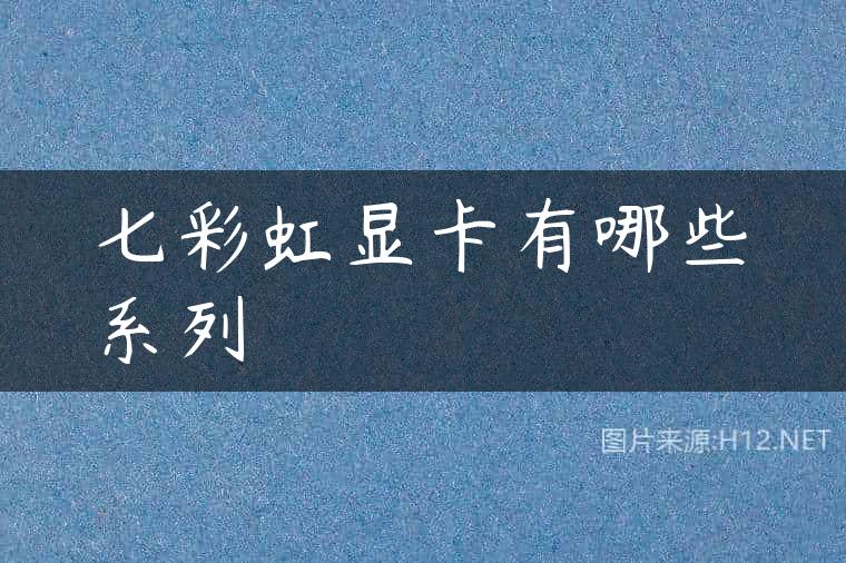 七彩虹显卡有哪些系列