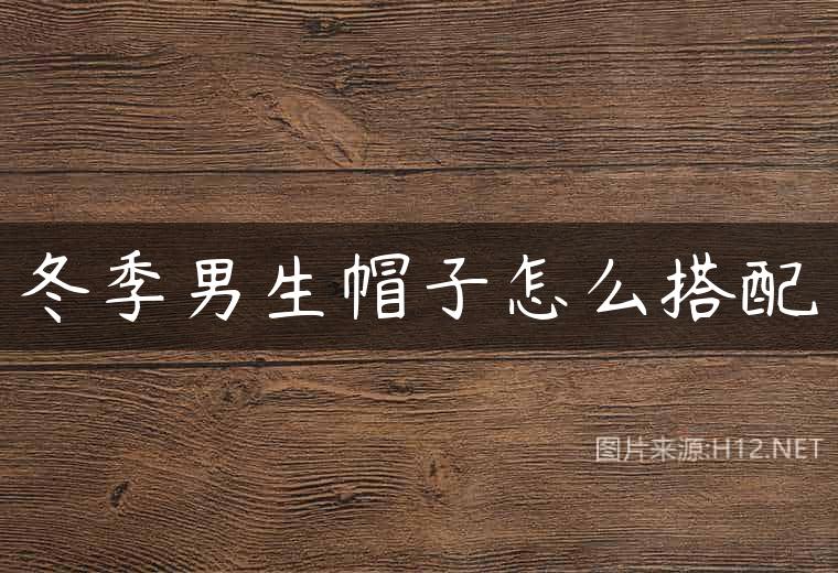 冬季男生帽子怎么搭配