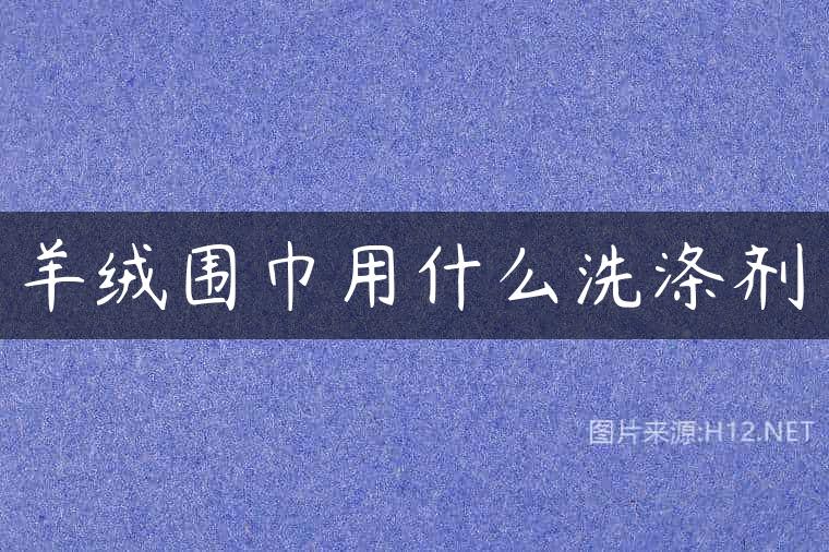 羊绒围巾用什么洗涤剂