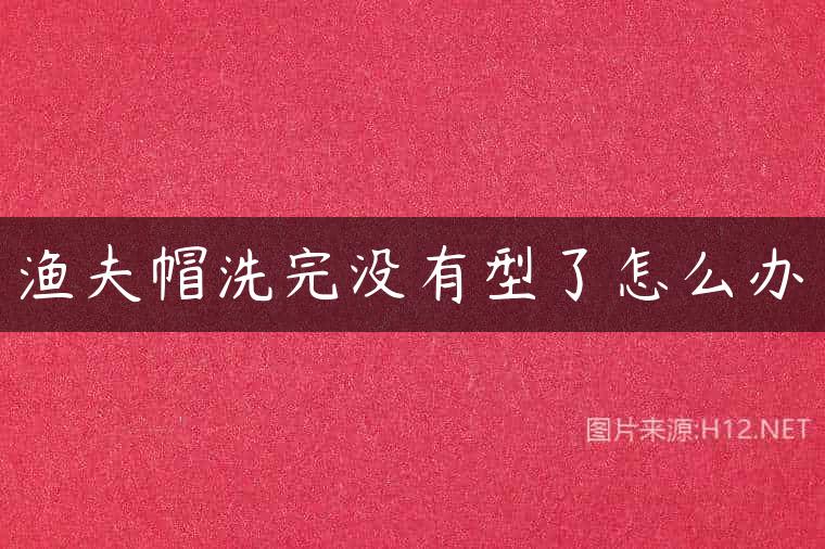 渔夫帽洗完没有型了怎么办