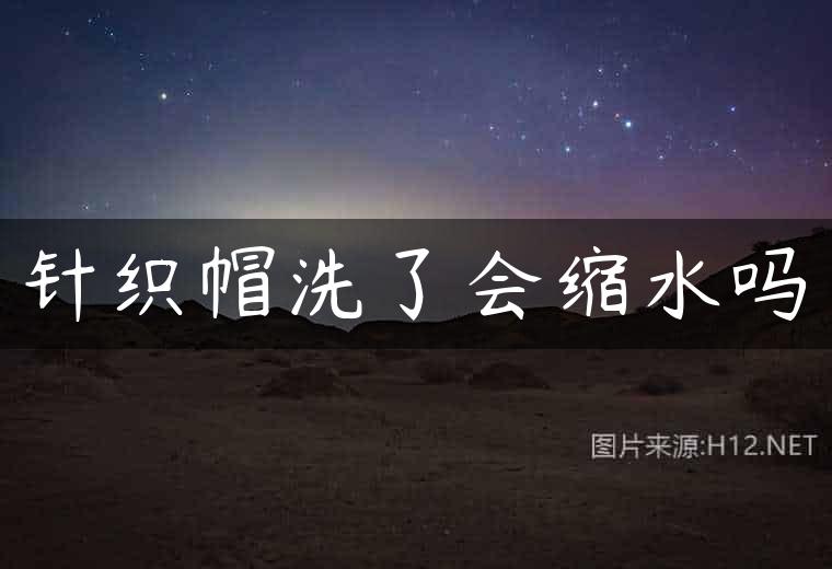针织帽洗了会缩水吗