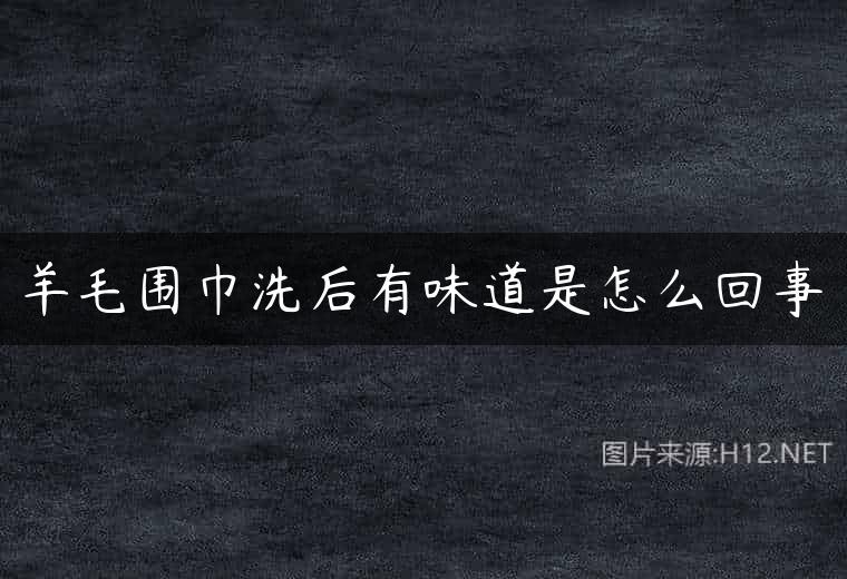 羊毛围巾洗后有味道是怎么回事