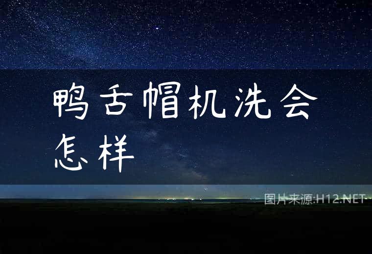 鸭舌帽机洗会怎样