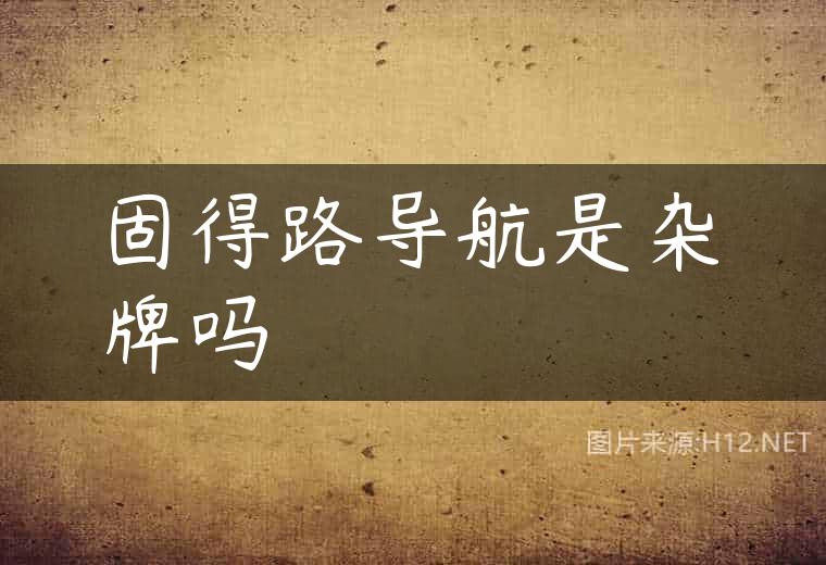 固得路导航是杂牌吗