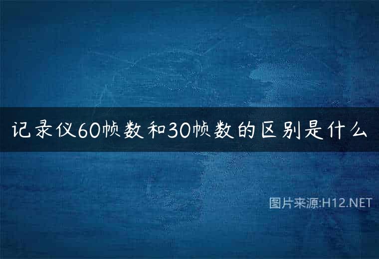 记录仪60帧数和30帧数的区别是什么