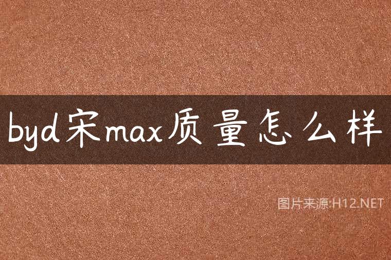 byd宋max质量怎么样
