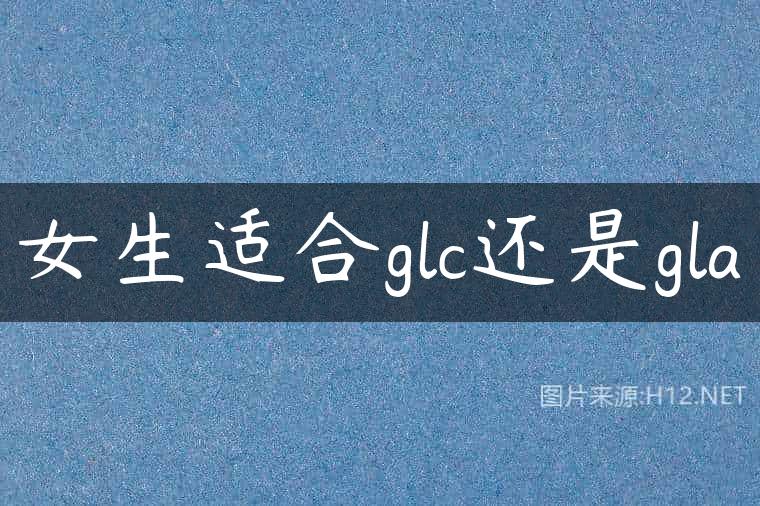 女生适合glc还是gla