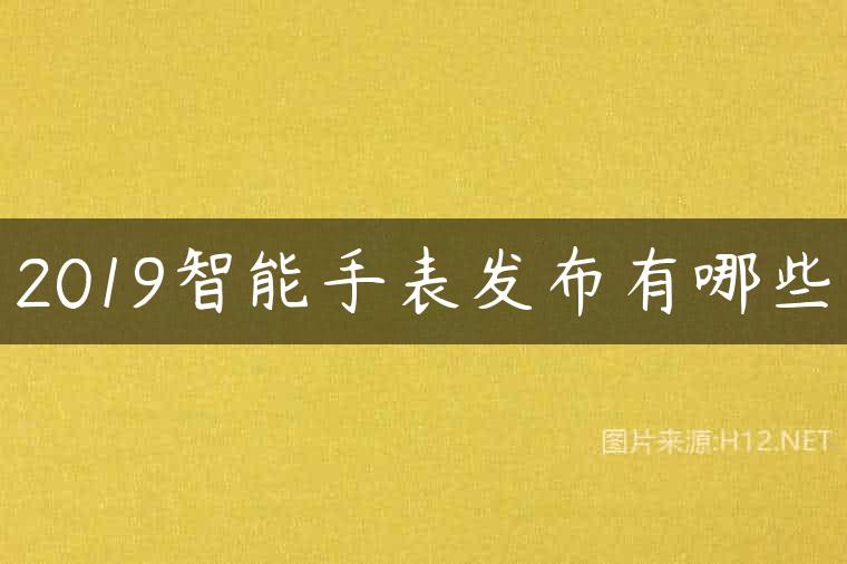 2019智能手表发布有哪些