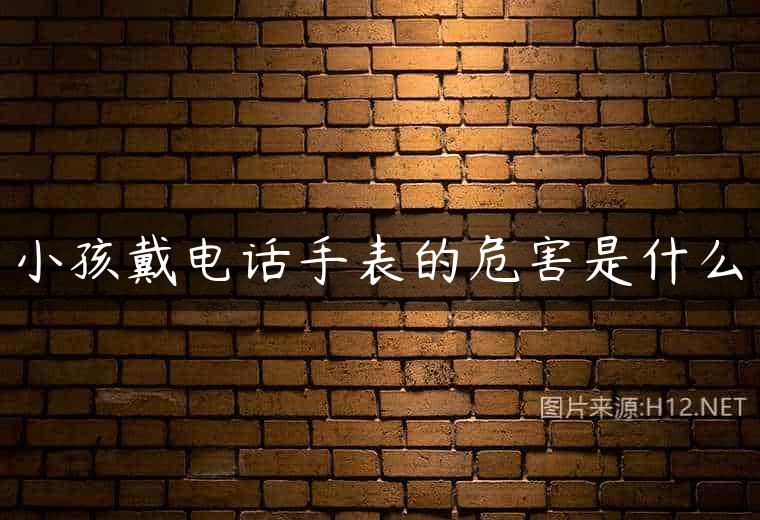 小孩戴电话手表的危害是什么