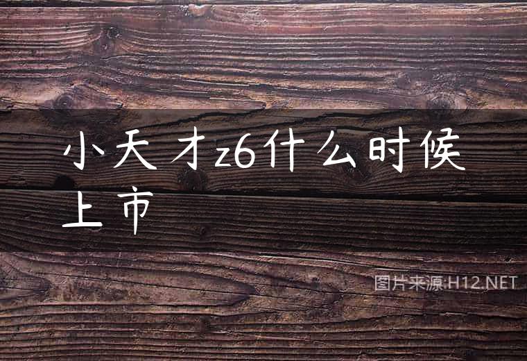 小天才z6什么时候上市