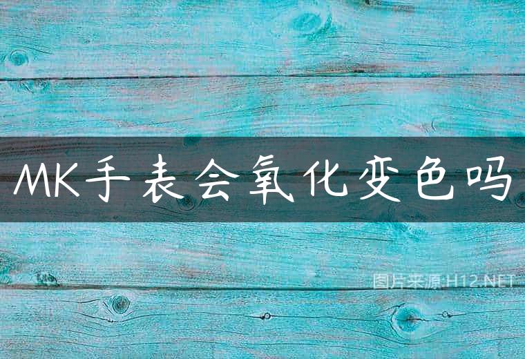 MK手表会氧化变色吗