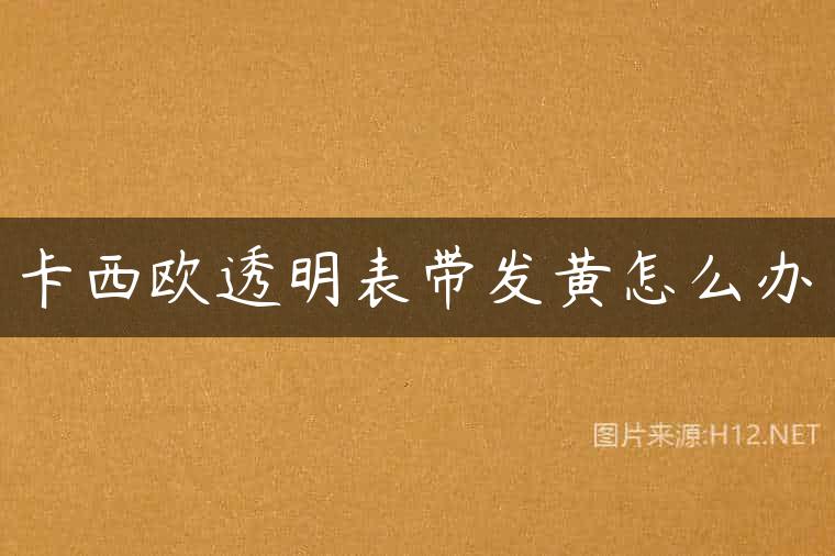 卡西欧透明表带发黄怎么办