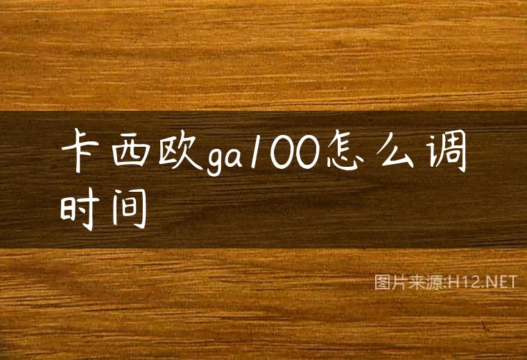 卡西欧ga100怎么调时间