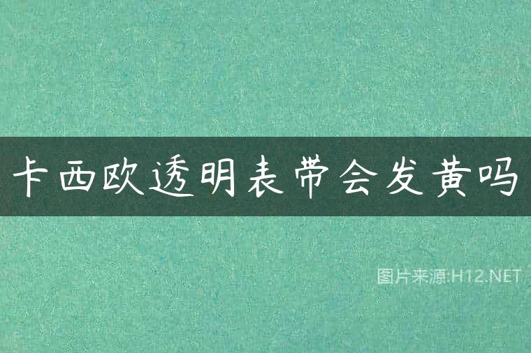 卡西欧透明表带会发黄吗