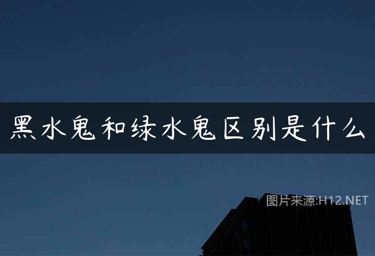 黑水鬼和绿水鬼区别是什么
